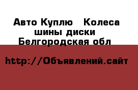 Авто Куплю - Колеса,шины,диски. Белгородская обл.